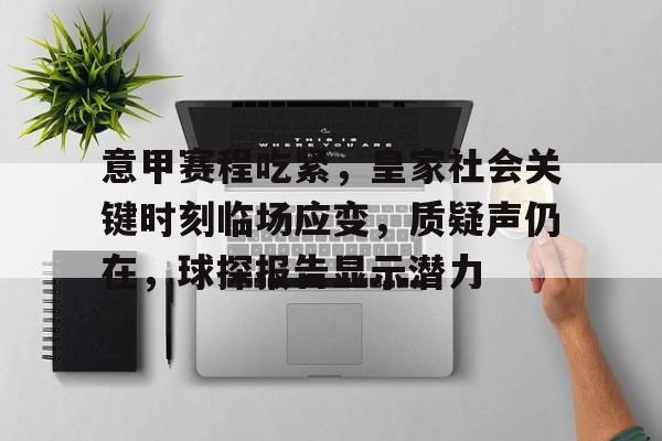 开云APP-关于意甲赛程吃紧,皇家社会关键时刻临场应变,质疑声仍在,球探报告显示潜力的信息