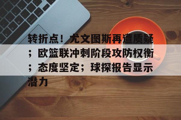 包含转折点！尤文图斯再遭质疑；欧篮联冲刺阶段攻防权衡；态度坚定；球探报告显示潜力的词条